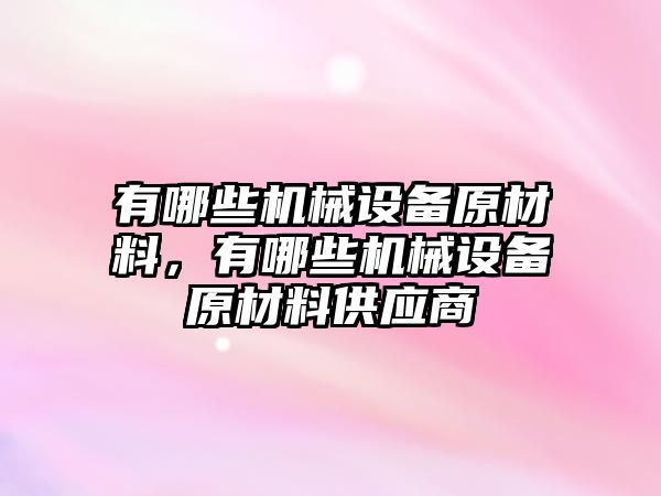 有哪些機械設(shè)備原材料，有哪些機械設(shè)備原材料供應商