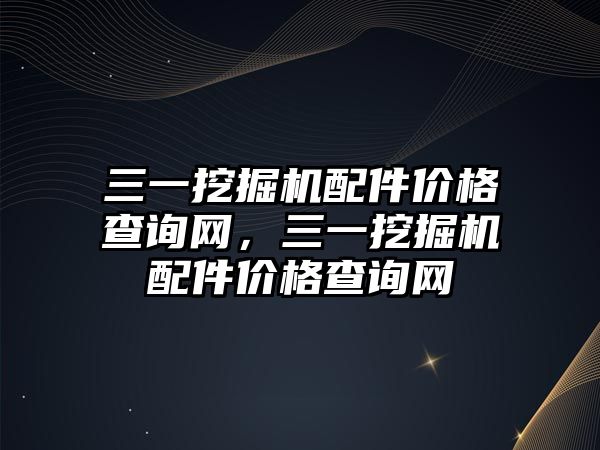 三一挖掘機配件價格查詢網(wǎng)，三一挖掘機配件價格查詢網(wǎng)