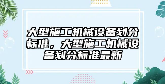 大型施工機械設備劃分標準，大型施工機械設備劃分標準最新