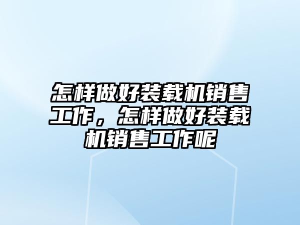 怎樣做好裝載機(jī)銷售工作，怎樣做好裝載機(jī)銷售工作呢