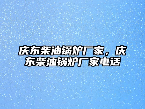 慶東柴油鍋爐廠家，慶東柴油鍋爐廠家電話