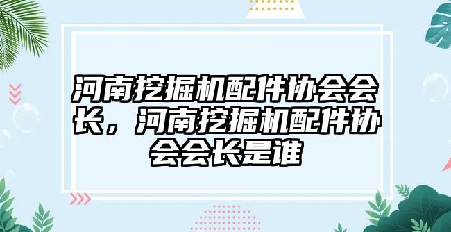 河南挖掘機(jī)配件協(xié)會(huì)會(huì)長，河南挖掘機(jī)配件協(xié)會(huì)會(huì)長是誰