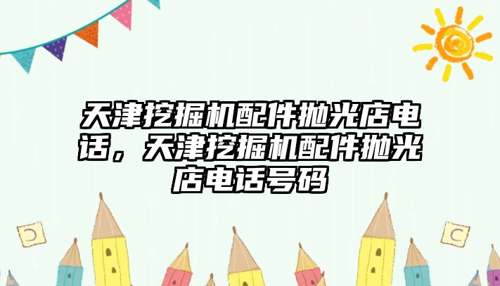 天津挖掘機(jī)配件拋光店電話，天津挖掘機(jī)配件拋光店電話號(hào)碼