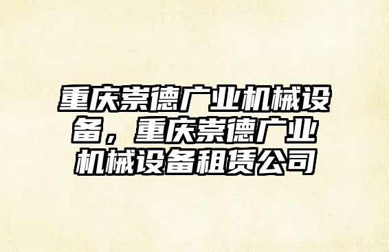 重慶崇德廣業(yè)機(jī)械設(shè)備，重慶崇德廣業(yè)機(jī)械設(shè)備租賃公司