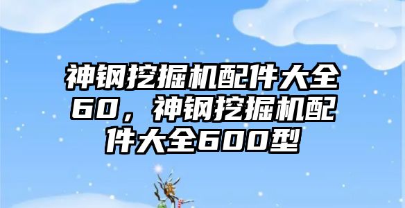 神鋼挖掘機配件大全60，神鋼挖掘機配件大全600型