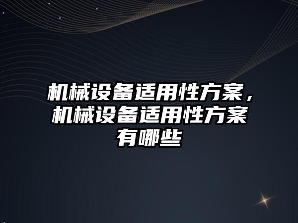 機械設備適用性方案，機械設備適用性方案有哪些