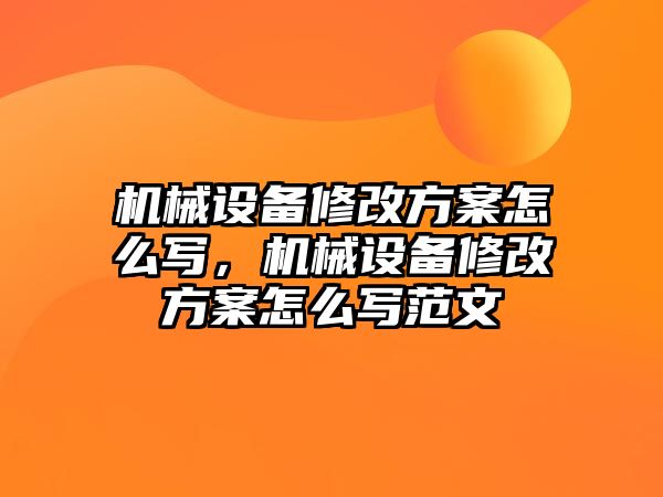 機(jī)械設(shè)備修改方案怎么寫，機(jī)械設(shè)備修改方案怎么寫范文