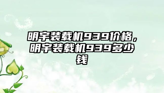 明宇裝載機(jī)939價格，明宇裝載機(jī)939多少錢