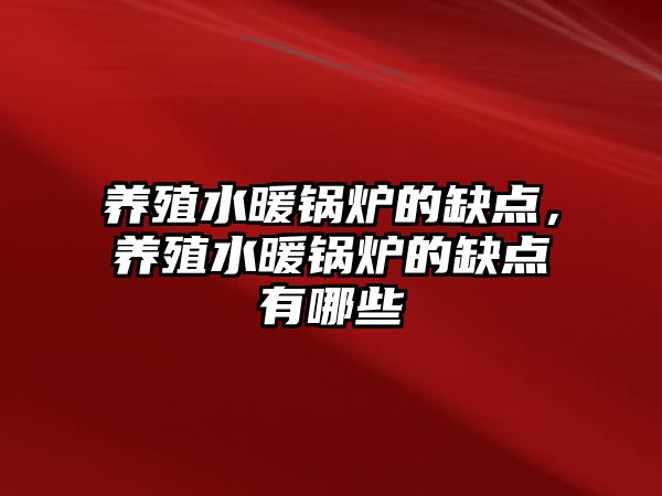 養(yǎng)殖水暖鍋爐的缺點，養(yǎng)殖水暖鍋爐的缺點有哪些