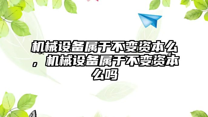 機(jī)械設(shè)備屬于不變資本么，機(jī)械設(shè)備屬于不變資本么嗎