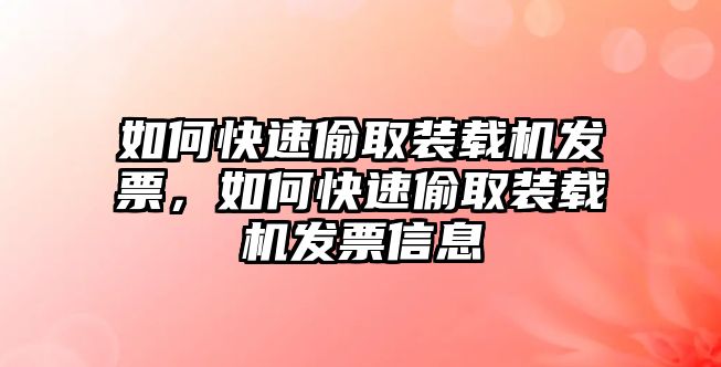 如何快速偷取裝載機發(fā)票，如何快速偷取裝載機發(fā)票信息