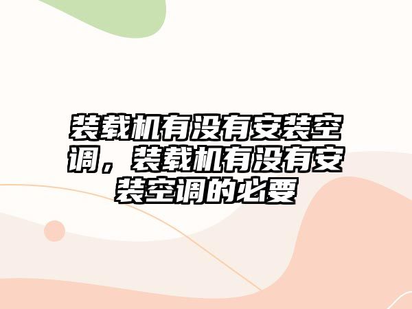 裝載機(jī)有沒(méi)有安裝空調(diào)，裝載機(jī)有沒(méi)有安裝空調(diào)的必要