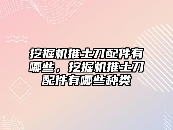 挖掘機推土刀配件有哪些，挖掘機推土刀配件有哪些種類