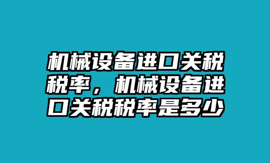 機(jī)械設(shè)備進(jìn)口關(guān)稅稅率，機(jī)械設(shè)備進(jìn)口關(guān)稅稅率是多少