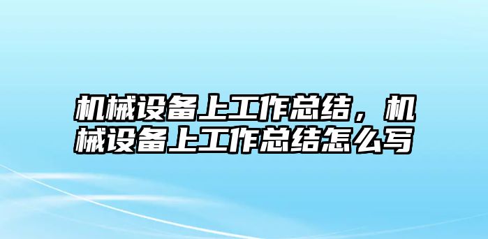 機械設(shè)備上工作總結(jié)，機械設(shè)備上工作總結(jié)怎么寫