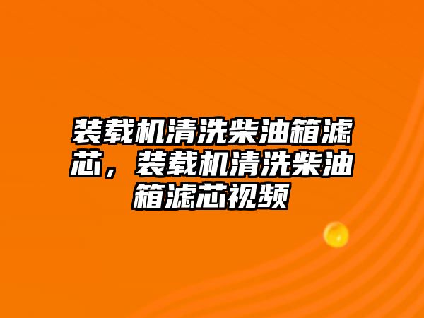 裝載機清洗柴油箱濾芯，裝載機清洗柴油箱濾芯視頻