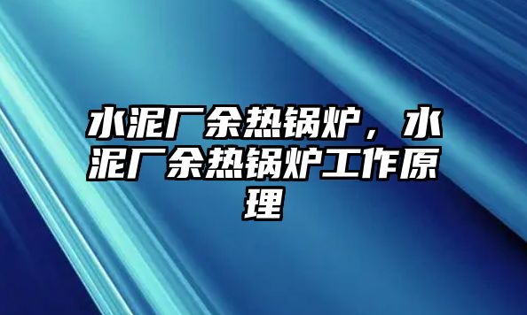 水泥廠余熱鍋爐，水泥廠余熱鍋爐工作原理