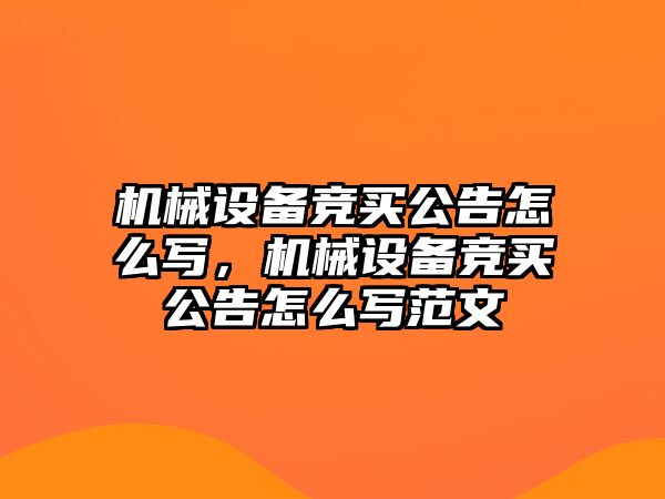 機(jī)械設(shè)備競(jìng)買(mǎi)公告怎么寫(xiě)，機(jī)械設(shè)備競(jìng)買(mǎi)公告怎么寫(xiě)范文