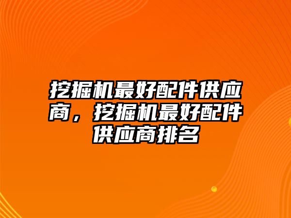 挖掘機最好配件供應(yīng)商，挖掘機最好配件供應(yīng)商排名