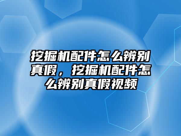 挖掘機配件怎么辨別真假，挖掘機配件怎么辨別真假視頻