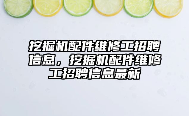 挖掘機(jī)配件維修工招聘信息，挖掘機(jī)配件維修工招聘信息最新