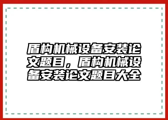 盾構(gòu)機械設(shè)備安裝論文題目，盾構(gòu)機械設(shè)備安裝論文題目大全