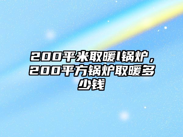 200平米取暖l鍋爐，200平方鍋爐取暖多少錢(qián)