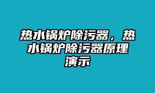 熱水鍋爐除污器，熱水鍋爐除污器原理演示