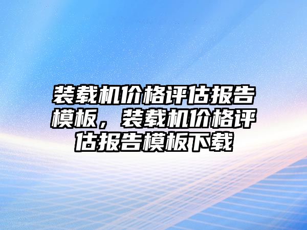 裝載機價格評估報告模板，裝載機價格評估報告模板下載