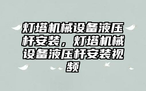 燈塔機械設備液壓桿安裝，燈塔機械設備液壓桿安裝視頻