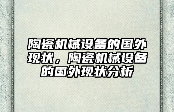 陶瓷機械設備的國外現(xiàn)狀，陶瓷機械設備的國外現(xiàn)狀分析