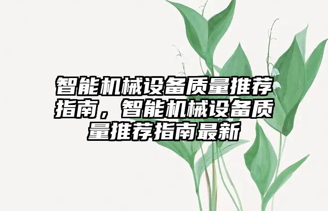 智能機械設(shè)備質(zhì)量推薦指南，智能機械設(shè)備質(zhì)量推薦指南最新