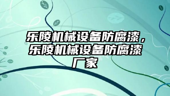 樂陵機(jī)械設(shè)備防腐漆，樂陵機(jī)械設(shè)備防腐漆廠家