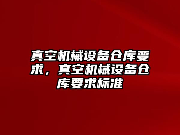 真空機械設備倉庫要求，真空機械設備倉庫要求標準