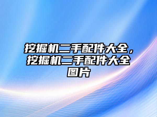 挖掘機二手配件大全，挖掘機二手配件大全圖片