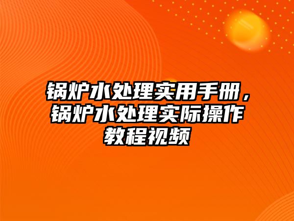 鍋爐水處理實(shí)用手冊(cè)，鍋爐水處理實(shí)際操作教程視頻