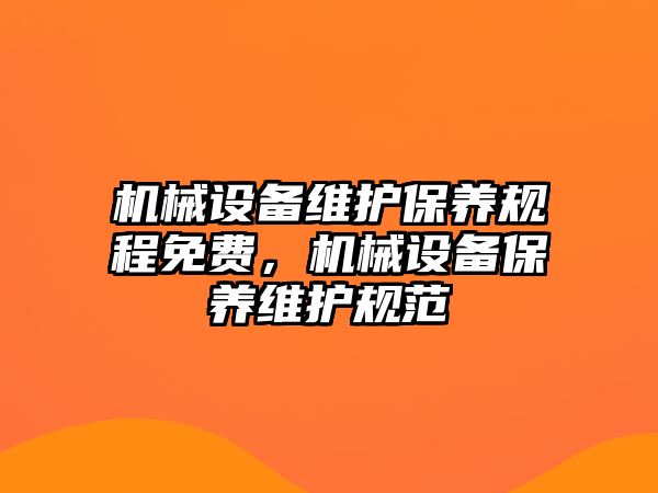 機(jī)械設(shè)備維護(hù)保養(yǎng)規(guī)程免費(fèi)，機(jī)械設(shè)備保養(yǎng)維護(hù)規(guī)范