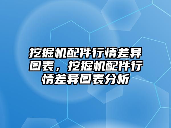 挖掘機(jī)配件行情差異圖表，挖掘機(jī)配件行情差異圖表分析