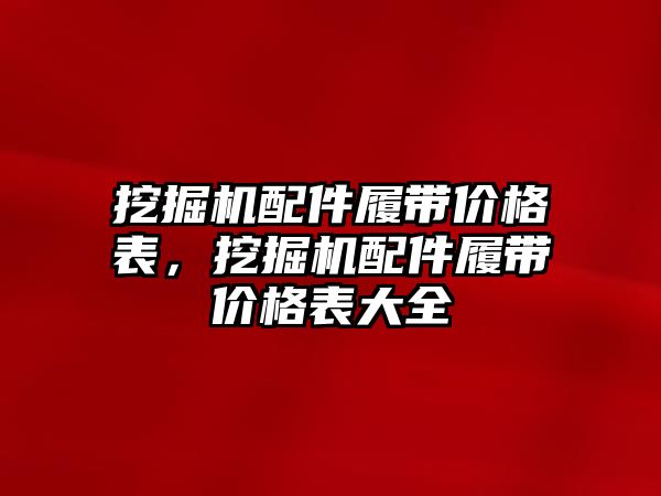 挖掘機配件履帶價格表，挖掘機配件履帶價格表大全