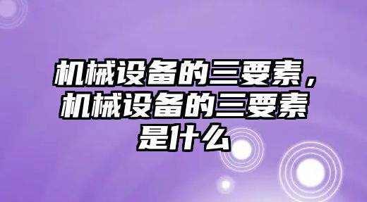 機械設備的三要素，機械設備的三要素是什么