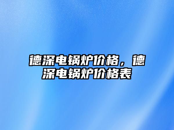 德深電鍋爐價格，德深電鍋爐價格表