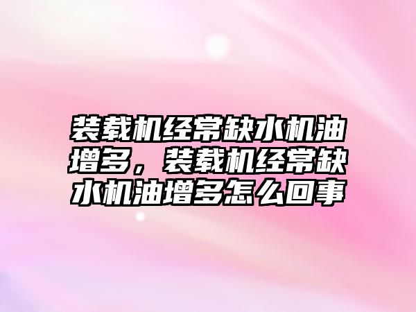 裝載機經常缺水機油增多，裝載機經常缺水機油增多怎么回事