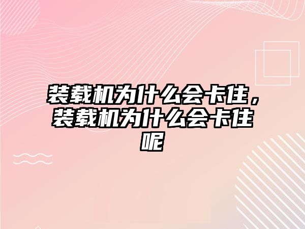 裝載機(jī)為什么會卡住，裝載機(jī)為什么會卡住呢