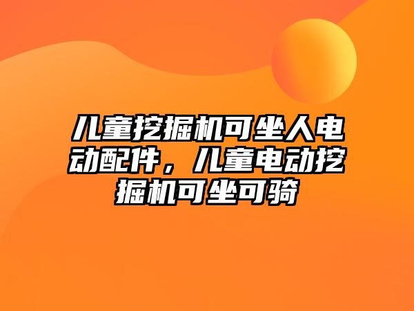 兒童挖掘機可坐人電動配件，兒童電動挖掘機可坐可騎