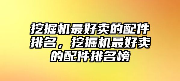 挖掘機最好賣的配件排名，挖掘機最好賣的配件排名榜