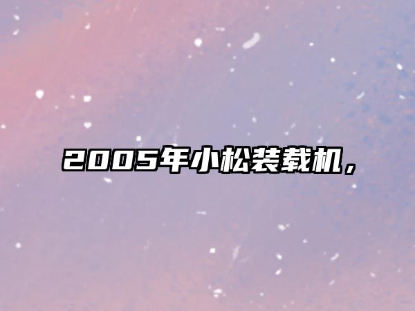 2005年小松裝載機(jī)，