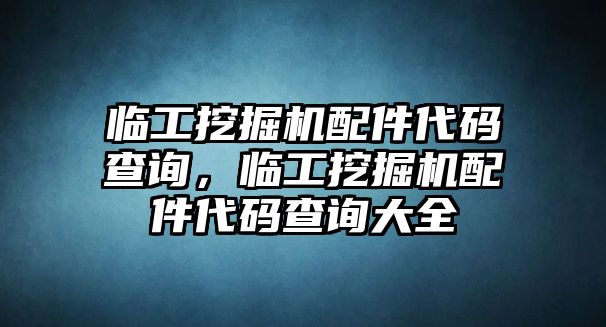 臨工挖掘機配件代碼查詢，臨工挖掘機配件代碼查詢大全