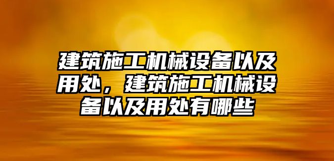 建筑施工機(jī)械設(shè)備以及用處，建筑施工機(jī)械設(shè)備以及用處有哪些