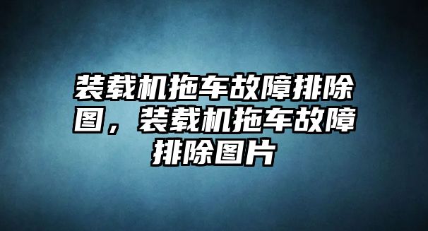 裝載機(jī)拖車故障排除圖，裝載機(jī)拖車故障排除圖片