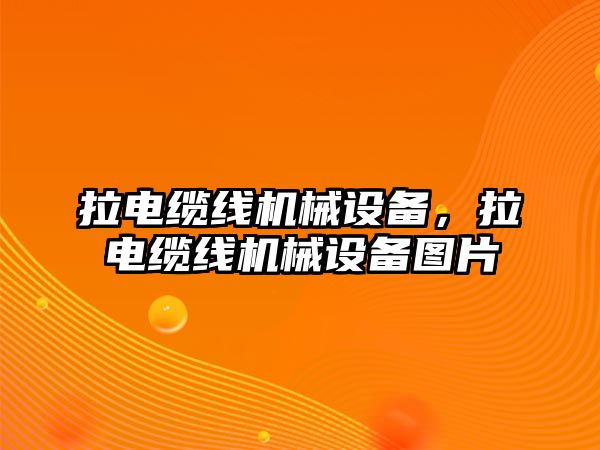 拉電纜線機(jī)械設(shè)備，拉電纜線機(jī)械設(shè)備圖片